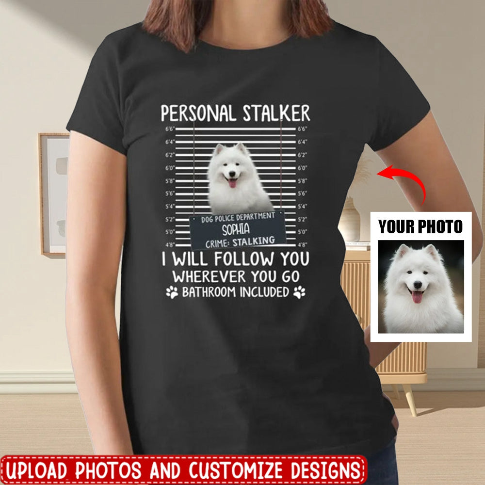 Personal Stalker I Will Follow You Wherever You Go Bathroom Included - Personalized Shirt Dog Lovers Custom Photo Upload