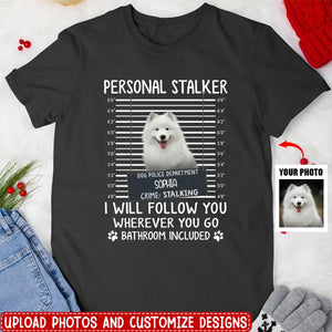 Personal Stalker I Will Follow You Wherever You Go Bathroom Included - Personalized Shirt Dog Lovers Custom Photo Upload