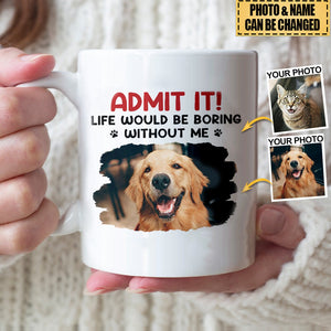 Dog & Cat Personalized Mug - Custom Photo Life Would Be Boring Without Me