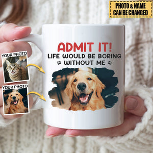 Dog & Cat Personalized Mug - Custom Photo Life Would Be Boring Without Me