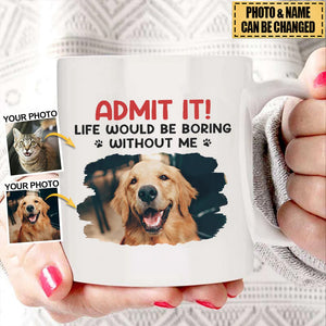 Dog & Cat Personalized Mug - Custom Photo Life Would Be Boring Without Me